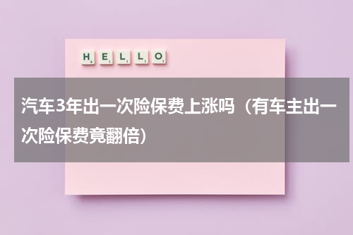 汽车3年出一次险保费上涨吗（有车主出一次险保费竟翻倍）