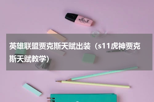 英雄联盟贾克斯天赋出装（s11虎神贾克斯天赋教学）