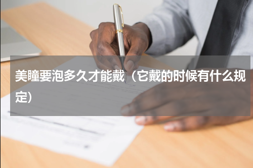 美瞳要泡多久才能戴（它戴的时候有什么规定）