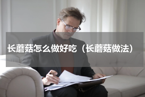 长蘑菇怎么做好吃（长蘑菇做法）