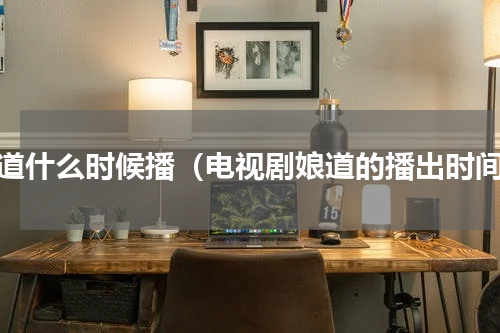 娘道什么时候播（电视剧娘道的播出时间）