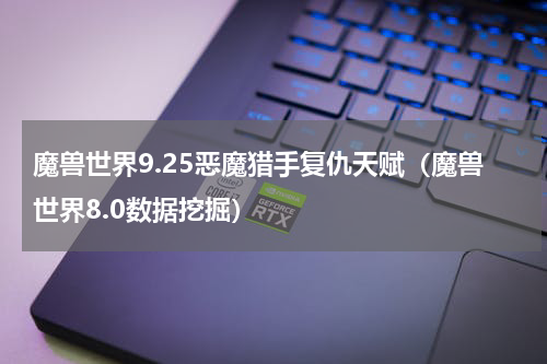 魔兽世界9.25恶魔猎手复仇天赋（魔兽世界8.0数据挖掘）