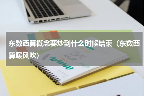 东数西算概念要炒到什么时候结束（东数西算暖风吹）