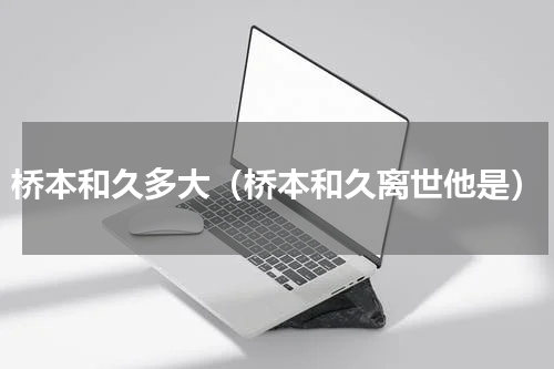 桥本和久多大（桥本和久离世他是）