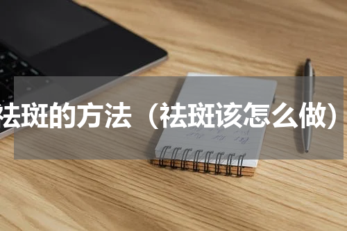 祛斑的方法（祛斑该怎么做）
