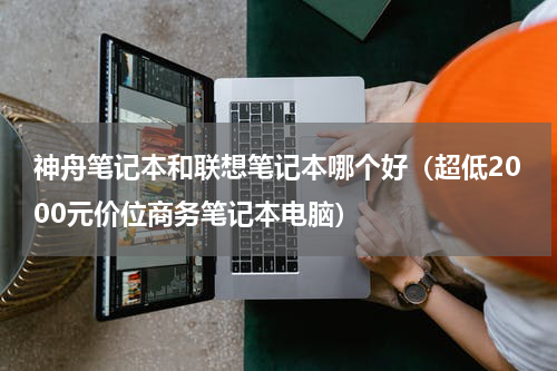 神舟笔记本和联想笔记本哪个好（超低2000元价位商务笔记本电脑）