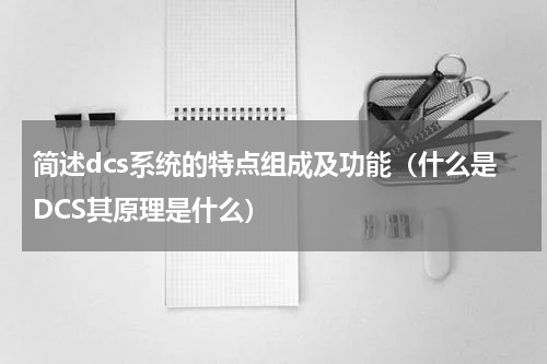 简述dcs系统的特点组成及功能（什么是DCS其原理是什么）