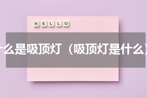 什么是吸顶灯（吸顶灯是什么）