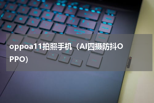 oppoa11拍照手机（AI四摄防抖OPPO）
