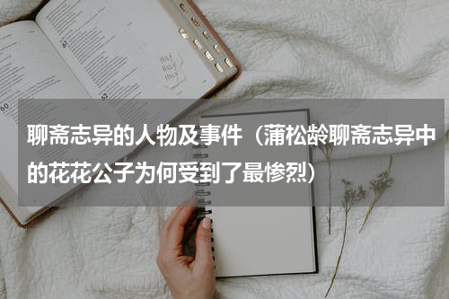 聊斋志异的人物及事件（蒲松龄聊斋志异中的花花公子为何受到了最惨烈）