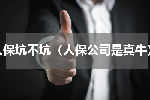 人保坑不坑（人保公司是真牛）