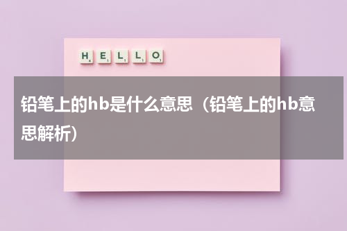 铅笔上的hb是什么意思（铅笔上的hb意思解析）