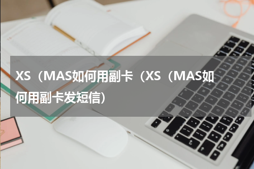 XS（MAS如何用副卡（XS（MAS如何用副卡发短信）
