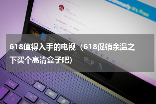 618值得入手的电视（618促销余温之下买个高清盒子吧）
