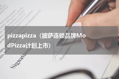 pizzapizza（披萨连锁品牌ModPizza计划上市）