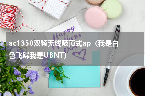ac1350双频无线吸顶式ap（我是白色飞碟我是UBNT）
