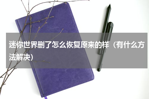 迷你世界删了怎么恢复原来的样（有什么方法解决）