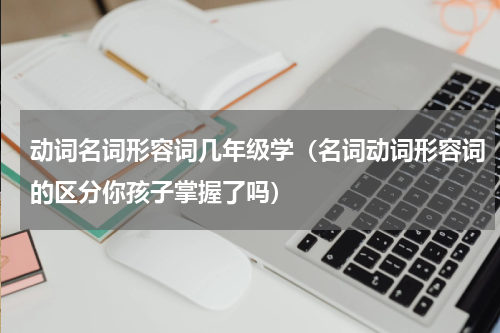 动词名词形容词几年级学（名词动词形容词的区分你孩子掌握了吗）