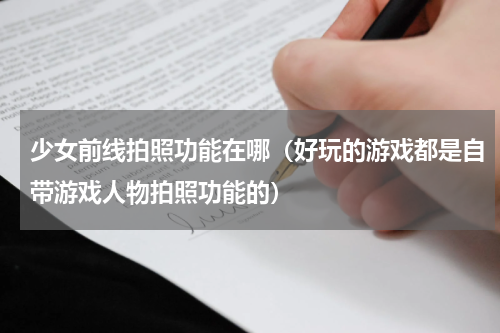 少女前线拍照功能在哪（好玩的游戏都是自带游戏人物拍照功能的）