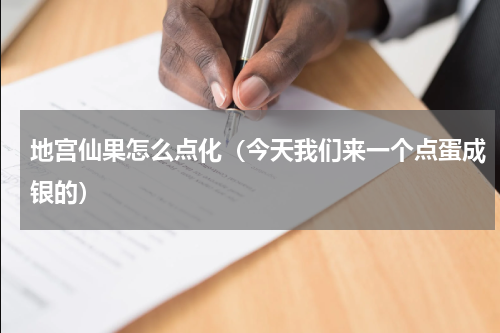 地宫仙果怎么点化（今天我们来一个点蛋成银的）