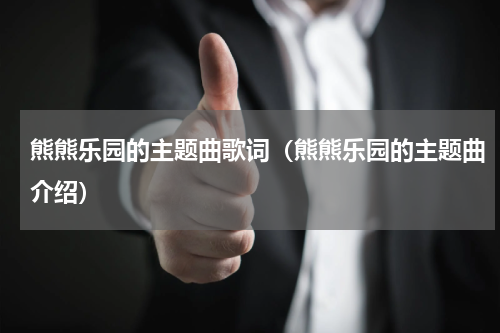 熊熊乐园的主题曲歌词（熊熊乐园的主题曲介绍）