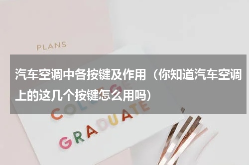 汽车空调中各按键及作用（你知道汽车空调上的这几个按键怎么用吗）