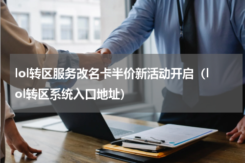 lol转区服务改名卡半价新活动开启（lol转区系统入口地址）