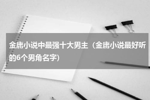 金庸小说中最强十大男主（金庸小说最好听的6个男角名字）
