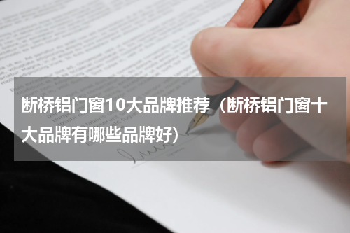 断桥铝门窗10大品牌推荐（断桥铝门窗十大品牌有哪些品牌好）