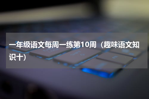 一年级语文每周一练第10周（趣味语文知识十）