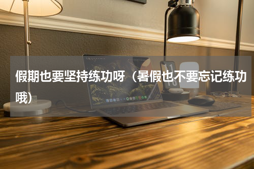 假期也要坚持练功呀（暑假也不要忘记练功哦）