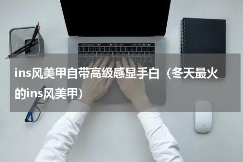 ins风美甲自带高级感显手白（冬天最火的ins风美甲）