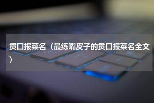 贯口报菜名（最练嘴皮子的贯口报菜名全文）
