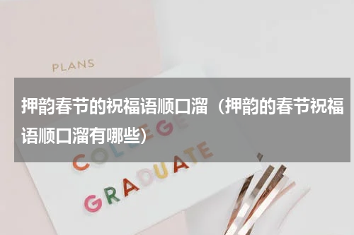 押韵春节的祝福语顺口溜（押韵的春节祝福语顺口溜有哪些）