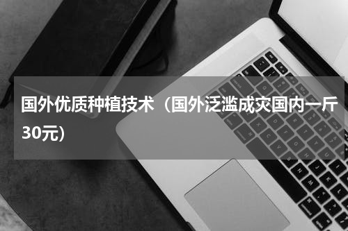 国外优质种植技术（国外泛滥成灾国内一斤30元）
