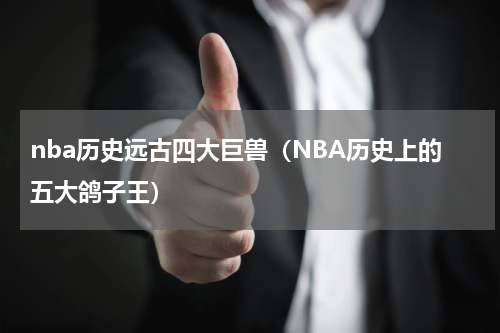 nba历史远古四大巨兽（NBA历史上的五大鸽子王）