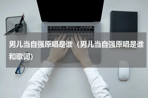 男儿当自强原唱是谁（男儿当自强原唱是谁和歌词）