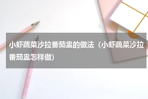 小虾蔬菜沙拉番茄盅的做法（小虾蔬菜沙拉番茄盅怎样做）