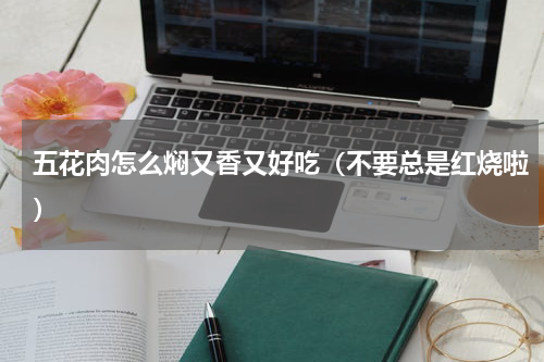 五花肉怎么焖又香又好吃（不要总是红烧啦）