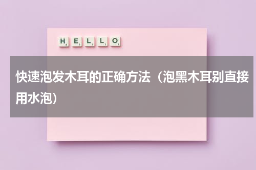 快速泡发木耳的正确方法（泡黑木耳别直接用水泡）