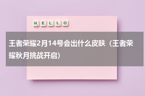 王者荣耀2月14号会出什么皮肤（王者荣耀秋月挑战开启）
