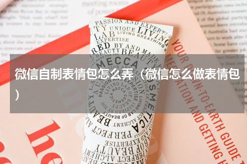 微信自制表情包怎么弄（微信怎么做表情包）