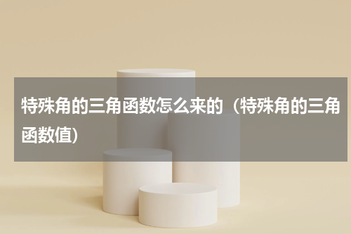 特殊角的三角函数怎么来的（特殊角的三角函数值）