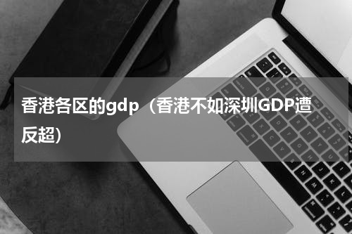 香港各区的gdp（香港不如深圳GDP遭反超）