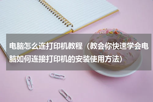 电脑怎么连打印机教程（教会你快速学会电脑如何连接打印机的安装使用方法）