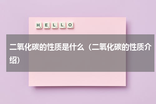 二氧化碳的性质是什么（二氧化碳的性质介绍）