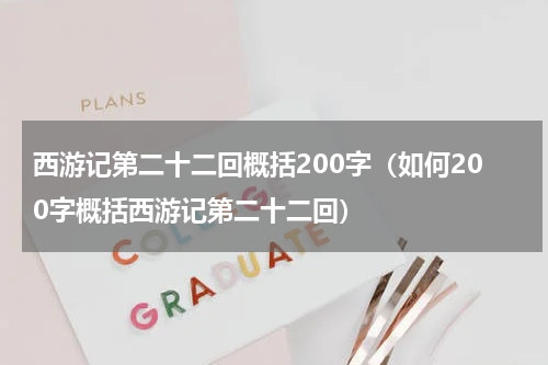 西游记第二十二回概括200字（如何200字概括西游记第二十二回）