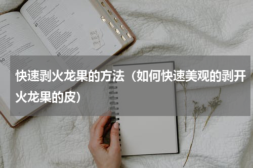 快速剥火龙果的方法（如何快速美观的剥开火龙果的皮）