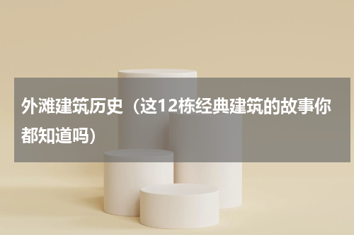 外滩建筑历史（这12栋经典建筑的故事你都知道吗）