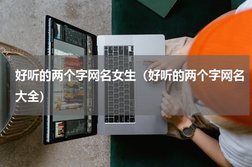 好听的两个字网名女生（好听的两个字网名大全）